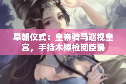 早朝儀式：皇帝騎馬巡視皇宮，手持木棒檢閱臣民