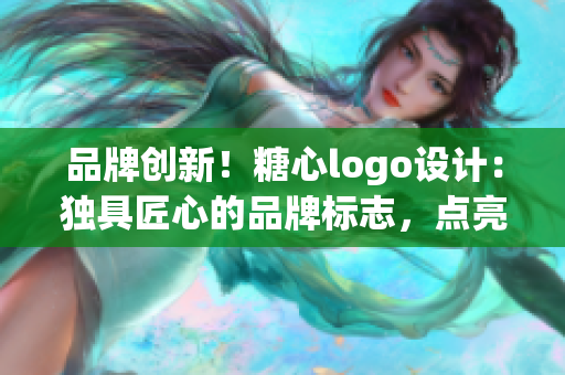 品牌創(chuàng)新！糖心logo設(shè)計(jì)：獨(dú)具匠心的品牌標(biāo)志，點(diǎn)亮您的產(chǎn)品入口