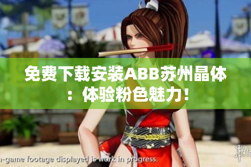 免費(fèi)下載安裝ABB蘇州晶體：體驗(yàn)粉色魅力！