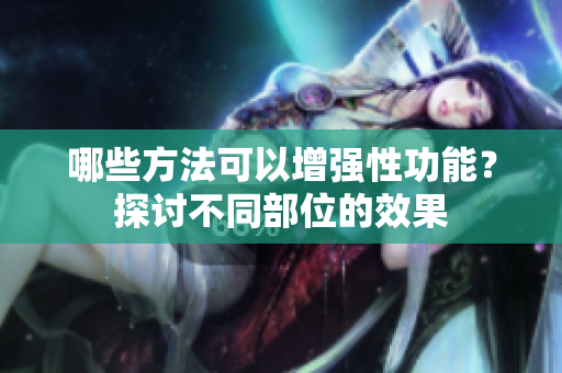 哪些方法可以增強(qiáng)性功能？探討不同部位的效果