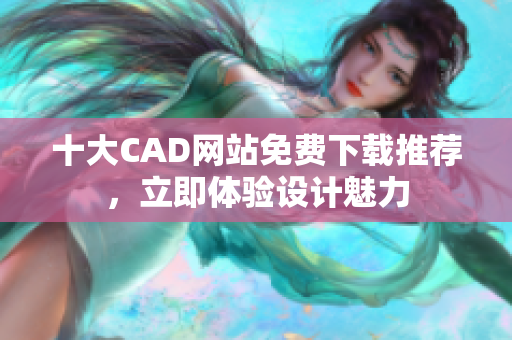 十大CAD網(wǎng)站免費(fèi)下載推薦，立即體驗(yàn)設(shè)計(jì)魅力