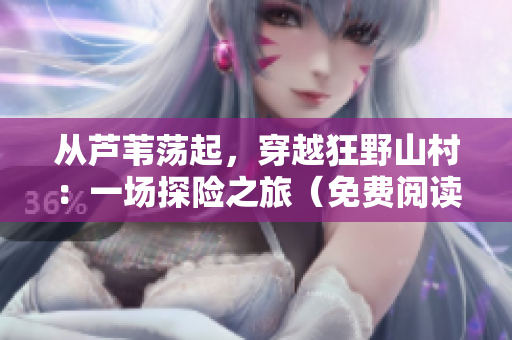 從蘆葦蕩起，穿越狂野山村：一場(chǎng)探險(xiǎn)之旅（免費(fèi)閱讀）