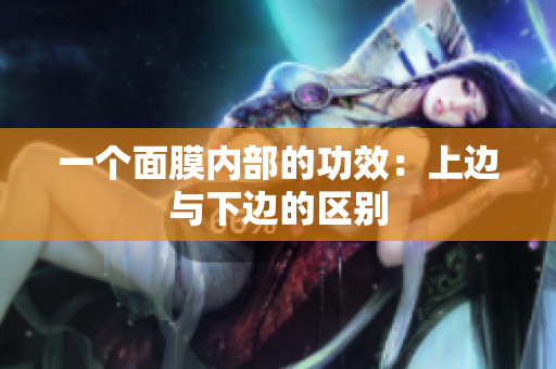 一個面膜內(nèi)部的功效：上邊與下邊的區(qū)別