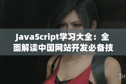 JavaScript學(xué)習(xí)大全：全面解讀中國網(wǎng)站開發(fā)必備技能