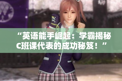 “英語能手崛起：學(xué)霸揭秘C班課代表的成功秘笈！”