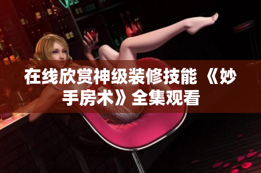 在線欣賞神級裝修技能 《妙手房術(shù)》全集觀看