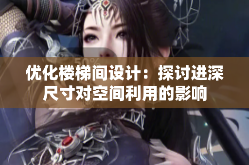 優(yōu)化樓梯間設計：探討進深尺寸對空間利用的影響