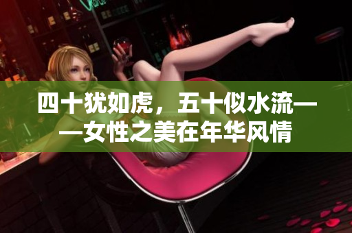 四十猶如虎，五十似水流——女性之美在年華風(fēng)情