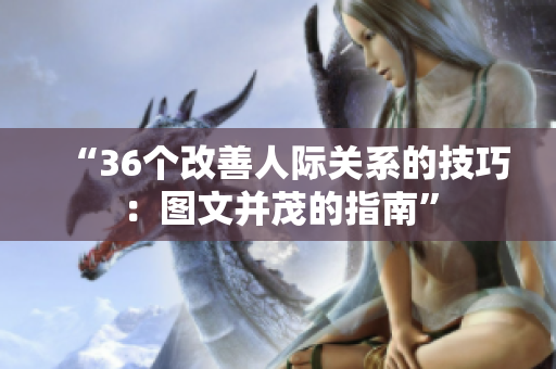 “36個(gè)改善人際關(guān)系的技巧：圖文并茂的指南”