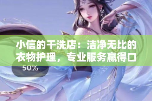 小信的干洗店：潔凈無比的衣物護(hù)理，專業(yè)服務(wù)贏得口碑與信任