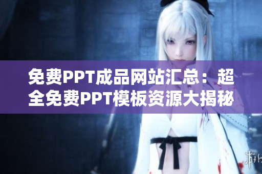 免費PPT成品網(wǎng)站匯總：超全免費PPT模板資源大揭秘