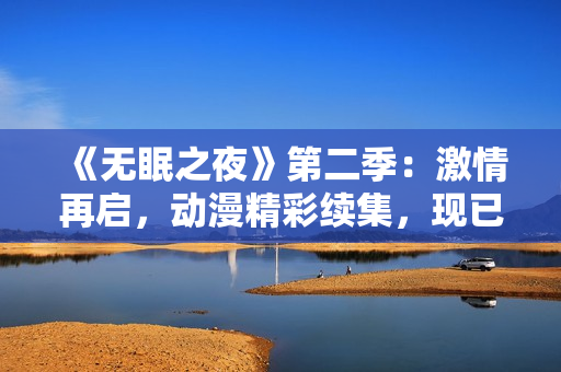 《無(wú)眠之夜》第二季：激情再啟，動(dòng)漫精彩續(xù)集，現(xiàn)已上線！