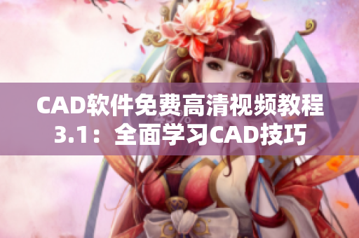 CAD軟件免費高清視頻教程3.1：全面學習CAD技巧