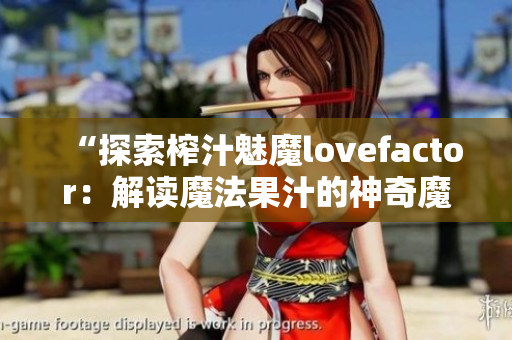 “探索榨汁魅魔lovefactor：解讀魔法果汁的神奇魔力！”