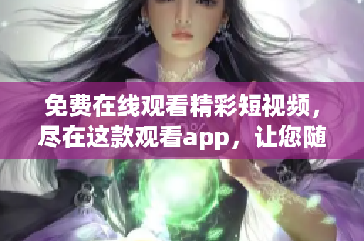 免費(fèi)在線觀看精彩短視頻，盡在這款觀看app，讓您隨時(shí)暢享新鮮內(nèi)容