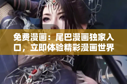 免費漫畫：尾巴漫畫獨家入口，立即體驗精彩漫畫世界！