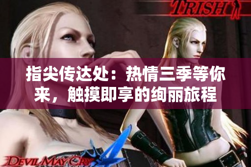 指尖傳達(dá)處：熱情三季等你來，觸摸即享的絢麗旅程