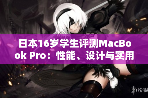 日本16歲學(xué)生評測MacBook Pro：性能、設(shè)計與實用性一網(wǎng)打盡