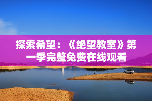 探索希望：《絕望教室》第一季完整免費(fèi)在線觀看