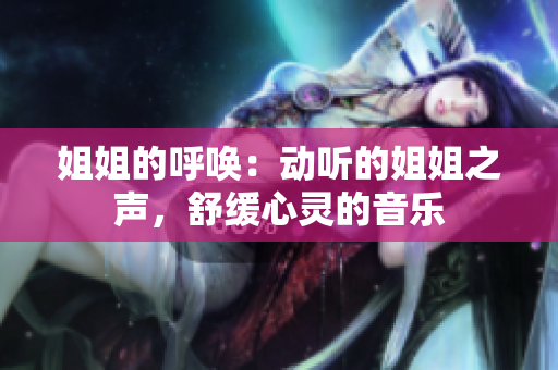 姐姐的呼喚：動(dòng)聽(tīng)的姐姐之聲，舒緩心靈的音樂(lè)