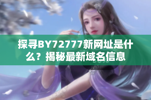 探尋BY72777新網(wǎng)址是什么？揭秘最新域名信息