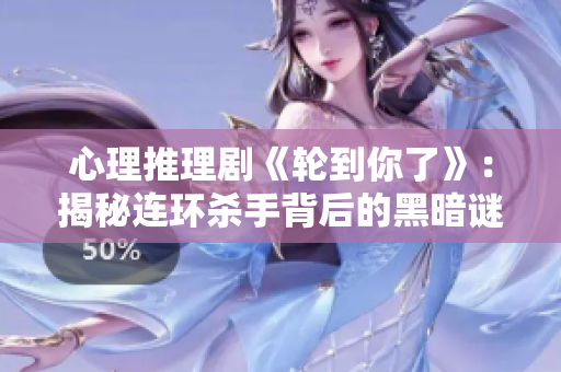 心理推理劇《輪到你了》：揭秘連環(huán)殺手背后的黑暗謎團(tuán)