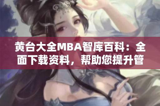 黃臺大全MBA智庫百科：全面下載資料，幫助您提升管理技能