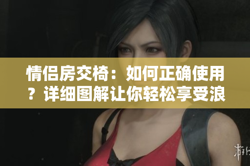 情侶房交椅：如何正確使用？詳細圖解讓你輕松享受浪漫時刻