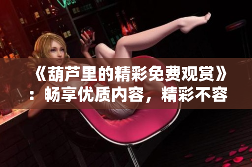《葫蘆里的精彩免費(fèi)觀賞》：暢享優(yōu)質(zhì)內(nèi)容，精彩不容錯(cuò)過