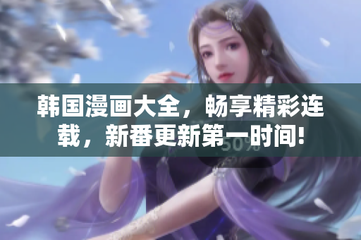 韓國漫畫大全，暢享精彩連載，新番更新第一時(shí)間!