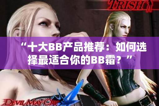 “十大BB產品推薦：如何選擇最適合你的BB霜？”
