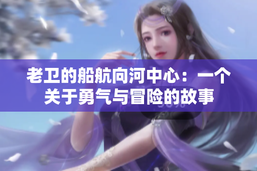 老衛(wèi)的船航向河中心：一個關于勇氣與冒險的故事