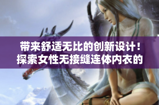 帶來(lái)舒適無(wú)比的創(chuàng)新設(shè)計(jì)！探索女性無(wú)接縫連體內(nèi)衣的魅力與功能