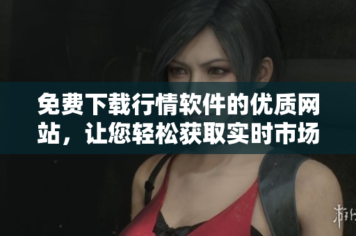 免費(fèi)下載行情軟件的優(yōu)質(zhì)網(wǎng)站，讓您輕松獲取實(shí)時(shí)市場(chǎng)數(shù)據(jù)！
