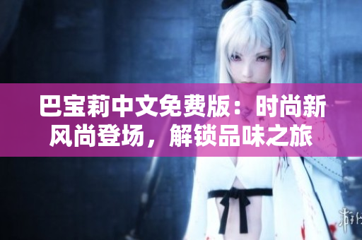 巴寶莉中文免費(fèi)版：時(shí)尚新風(fēng)尚登場，解鎖品味之旅