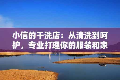 小信的干洗店：從清洗到呵護(hù)，專業(yè)打理你的服裝和家居紡織品