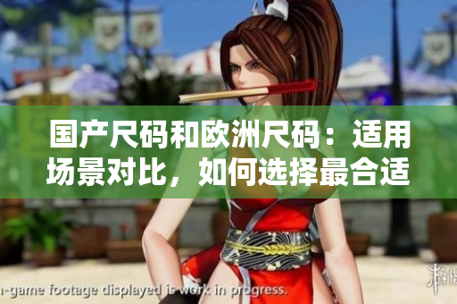 國產(chǎn)尺碼和歐洲尺碼：適用場景對比，如何選擇最合適？