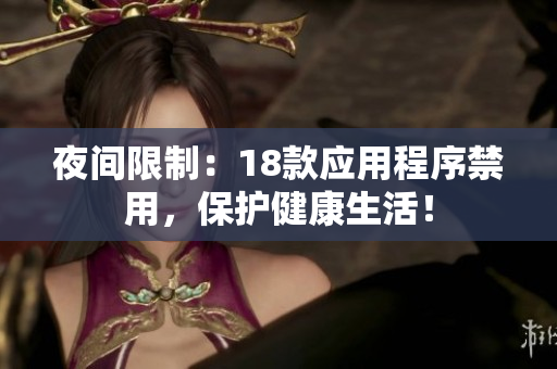 夜間限制：18款應(yīng)用程序禁用，保護健康生活！