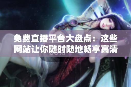 免費直播平臺大盤點：這些網(wǎng)站讓你隨時隨地暢享高清直播體驗！