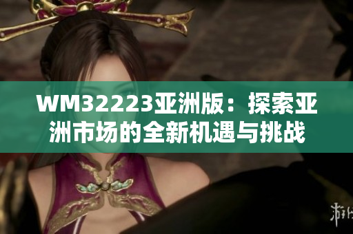 WM32223亞洲版：探索亞洲市場的全新機遇與挑戰(zhàn)