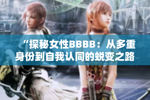 “探秘女性BBBB：從多重身份到自我認(rèn)同的蛻變之路”