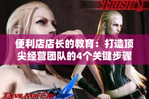 便利店店長的教育：打造頂尖經(jīng)營團(tuán)隊(duì)的4個(gè)關(guān)鍵步驟