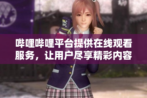 嗶哩嗶哩平臺(tái)提供在線觀看服務(wù)，讓用戶盡享精彩內(nèi)容
