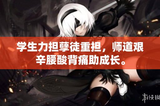 學生力擔孽徒重擔，師道艱辛腰酸背痛助成長。