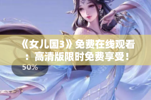 《女兒國3》免費(fèi)在線觀看：高清版限時免費(fèi)享受！