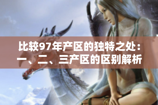 比較97年產(chǎn)區(qū)的獨(dú)特之處：一、二、三產(chǎn)區(qū)的區(qū)別解析