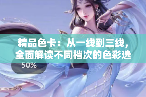 精品色卡：從一線到三線，全面解讀不同檔次的色彩選擇與搭配技巧
