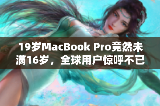 19歲MacBook Pro竟然未滿16歲，全球用戶驚呼不已