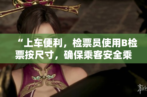“上車(chē)便利，檢票員使用B檢票按尺寸，確保乘客安全乘車(chē)”