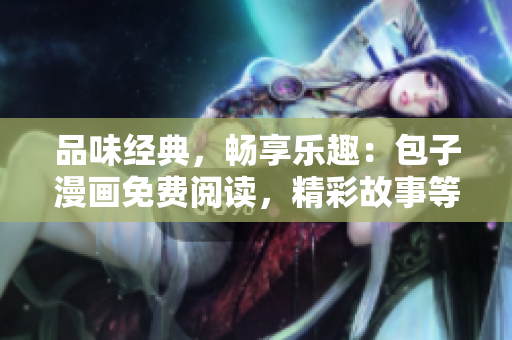 品味經(jīng)典，暢享樂趣：包子漫畫免費(fèi)閱讀，精彩故事等你來探索！